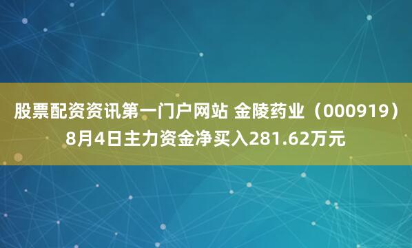 股票配资资讯第一门户网站 金陵药业（000919）8月4日主力资金净买入281.62万元