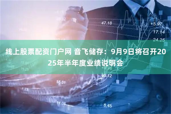 线上股票配资门户网 音飞储存：9月9日将召开2025年半年度业绩说明会