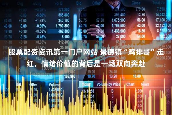 股票配资资讯第一门户网站 景德镇“鸡排哥”走红，情绪价值的背后是一场双向奔赴